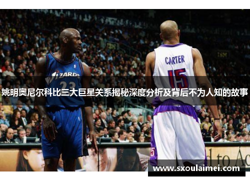 姚明奥尼尔科比三大巨星关系揭秘深度分析及背后不为人知的故事