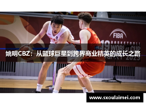 姚明CBZ：从篮球巨星到跨界商业精英的成长之路