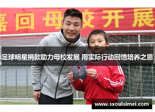 足球明星捐款助力母校发展 用实际行动回馈培养之恩