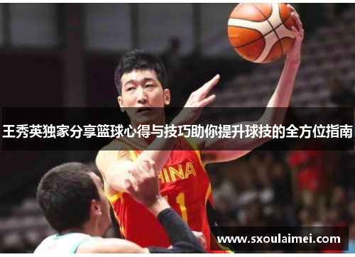 王秀英独家分享篮球心得与技巧助你提升球技的全方位指南