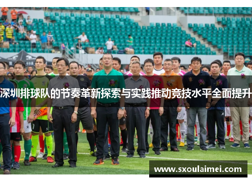 深圳排球队的节奏革新探索与实践推动竞技水平全面提升