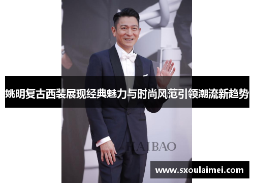 姚明复古西装展现经典魅力与时尚风范引领潮流新趋势