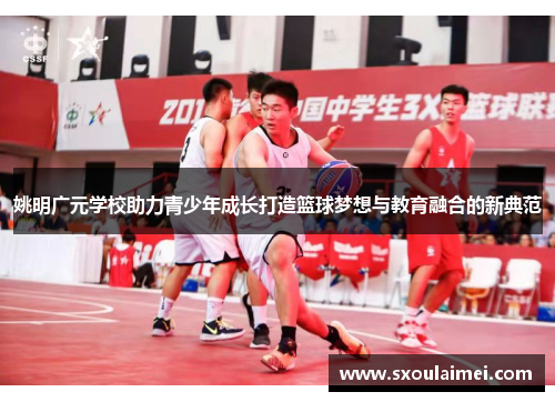 姚明广元学校助力青少年成长打造篮球梦想与教育融合的新典范