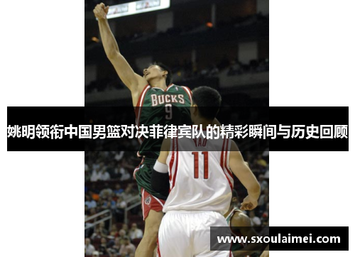 姚明领衔中国男篮对决菲律宾队的精彩瞬间与历史回顾