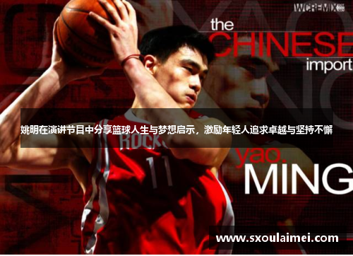 姚明在演讲节目中分享篮球人生与梦想启示，激励年轻人追求卓越与坚持不懈
