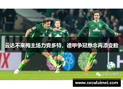 云达不来梅主场力克多特，德甲争冠悬念再添变数