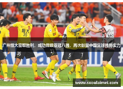 广州恒大豪取胜利，成功晋级亚冠八强，再次彰显中国足球强势实力