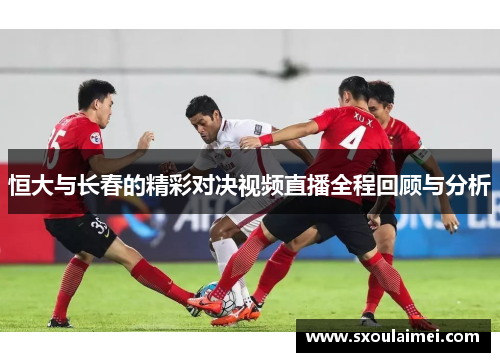 恒大与长春的精彩对决视频直播全程回顾与分析