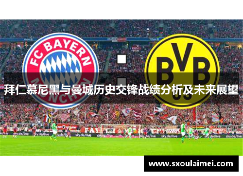 拜仁慕尼黑与曼城历史交锋战绩分析及未来展望