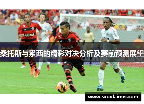 桑托斯与累西的精彩对决分析及赛前预测展望