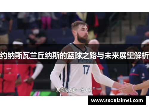 约纳斯瓦兰丘纳斯的篮球之路与未来展望解析