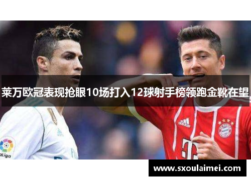 莱万欧冠表现抢眼10场打入12球射手榜领跑金靴在望