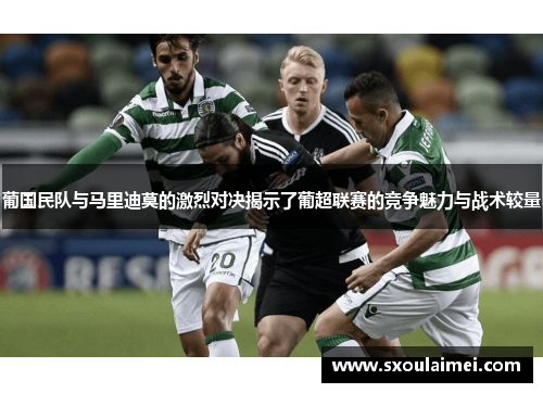 葡国民队与马里迪莫的激烈对决揭示了葡超联赛的竞争魅力与战术较量